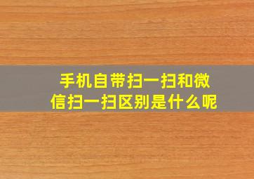 手机自带扫一扫和微信扫一扫区别是什么呢