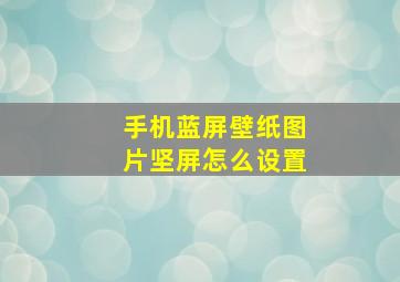 手机蓝屏壁纸图片坚屏怎么设置