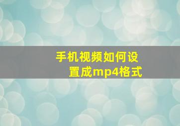 手机视频如何设置成mp4格式