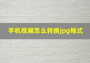 手机视频怎么转换jpg格式