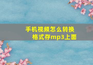 手机视频怎么转换格式存mp3上面