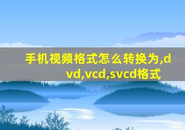 手机视频格式怎么转换为,dvd,vcd,svcd格式