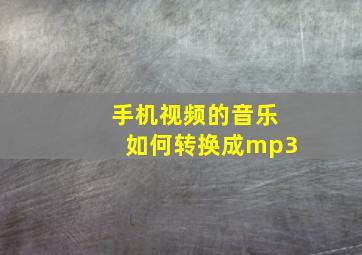 手机视频的音乐如何转换成mp3