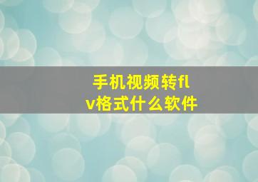 手机视频转flv格式什么软件