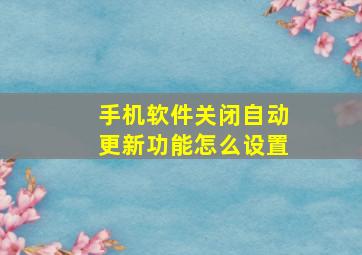 手机软件关闭自动更新功能怎么设置