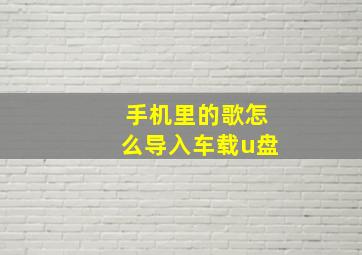 手机里的歌怎么导入车载u盘