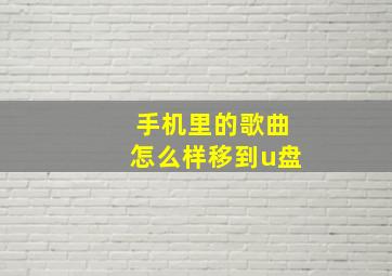 手机里的歌曲怎么样移到u盘