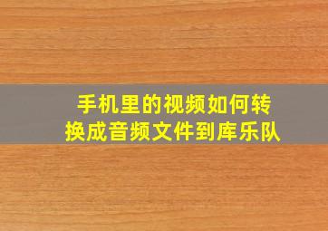 手机里的视频如何转换成音频文件到库乐队