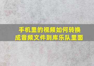 手机里的视频如何转换成音频文件到库乐队里面