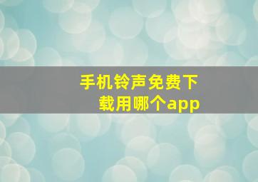 手机铃声免费下载用哪个app