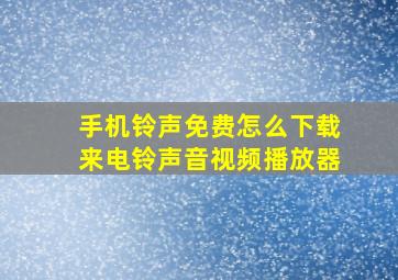 手机铃声免费怎么下载来电铃声音视频播放器