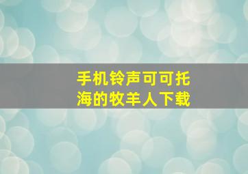 手机铃声可可托海的牧羊人下载