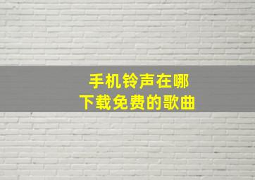 手机铃声在哪下载免费的歌曲