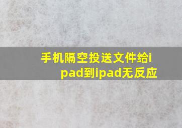 手机隔空投送文件给ipad到ipad无反应