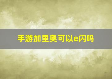 手游加里奥可以e闪吗