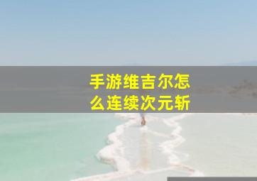 手游维吉尔怎么连续次元斩