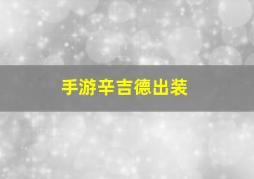 手游辛吉德出装