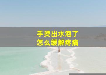 手烫出水泡了怎么缓解疼痛