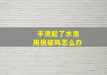 手烫起了水泡用挑破吗怎么办