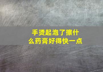 手烫起泡了擦什么药膏好得快一点