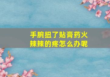 手腕扭了贴膏药火辣辣的疼怎么办呢