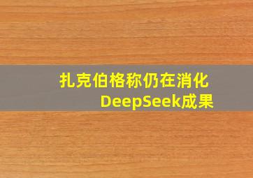 扎克伯格称仍在消化DeepSeek成果