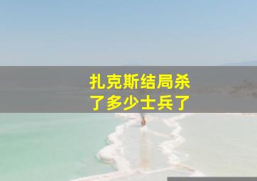 扎克斯结局杀了多少士兵了