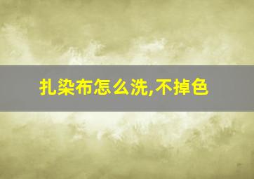 扎染布怎么洗,不掉色