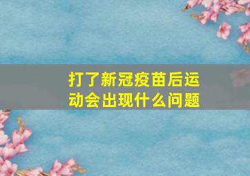 打了新冠疫苗后运动会出现什么问题