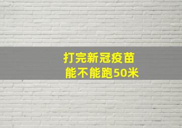 打完新冠疫苗能不能跑50米