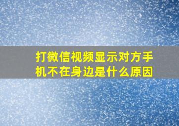 打微信视频显示对方手机不在身边是什么原因