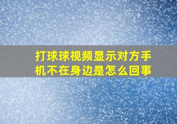 打球球视频显示对方手机不在身边是怎么回事