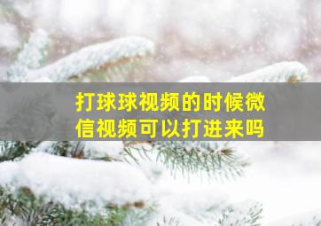 打球球视频的时候微信视频可以打进来吗