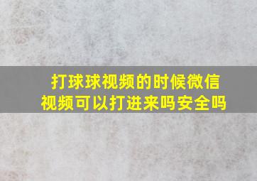 打球球视频的时候微信视频可以打进来吗安全吗