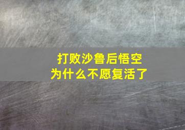 打败沙鲁后悟空为什么不愿复活了