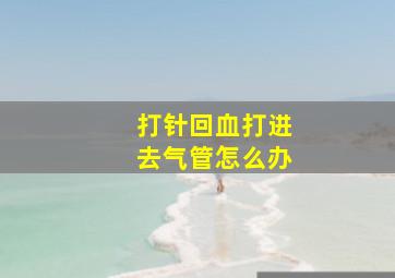 打针回血打进去气管怎么办