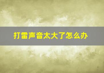 打雷声音太大了怎么办