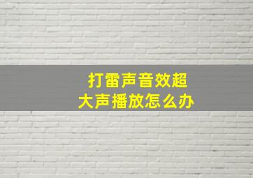 打雷声音效超大声播放怎么办