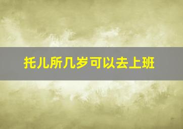 托儿所几岁可以去上班