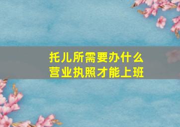 托儿所需要办什么营业执照才能上班