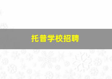 托普学校招聘