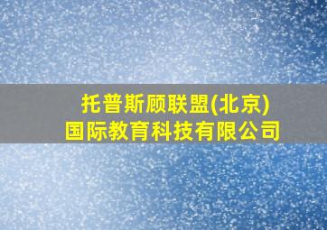 托普斯顾联盟(北京)国际教育科技有限公司