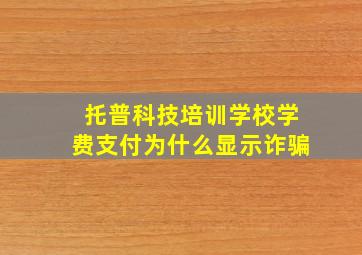 托普科技培训学校学费支付为什么显示诈骗