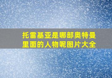 托雷基亚是哪部奥特曼里面的人物呢图片大全