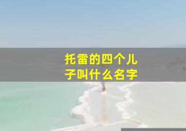 托雷的四个儿子叫什么名字