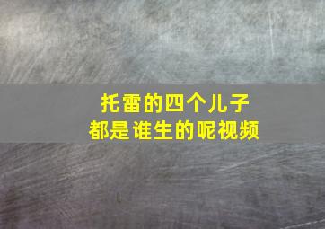 托雷的四个儿子都是谁生的呢视频