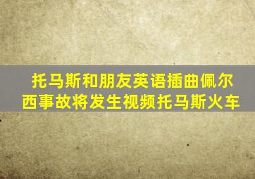 托马斯和朋友英语插曲佩尔西事故将发生视频托马斯火车