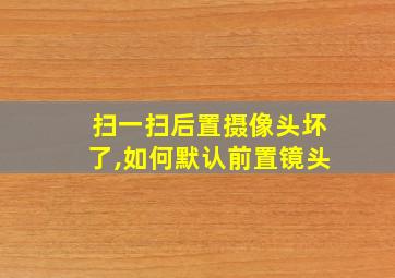 扫一扫后置摄像头坏了,如何默认前置镜头