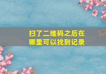 扫了二维码之后在哪里可以找到记录