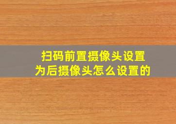 扫码前置摄像头设置为后摄像头怎么设置的